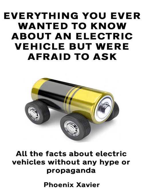 Title details for Everything You Ever Wanted to Know About an Electric Vehicle but Were Afraid to Ask by Phoenix Xavier - Available